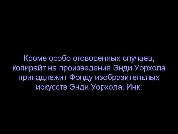 Кроме особо оговоренных случаев, копирайт на произведения Энди Уорхола принадлежит Фонду изобразительных искусств Энди
