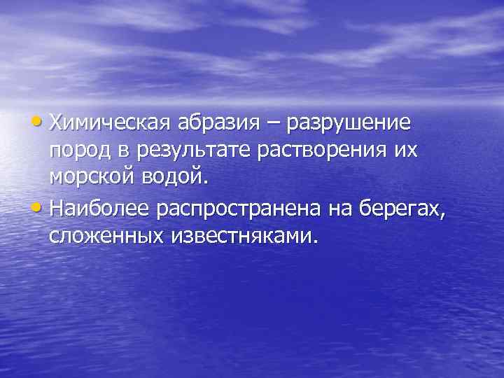  • Химическая абразия – разрушение пород в результате растворения их морской водой. •