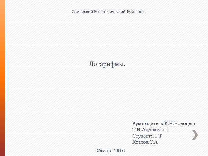 Самарский Энергетический Колледж Логарифмы. Руководитель: К. Н. Н. , доцент Т. Н. Андрюхина Студент: