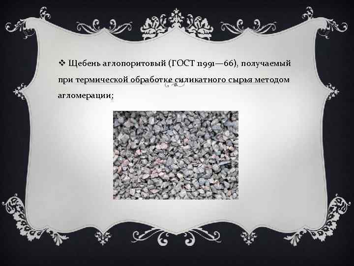 v Щебень аглопоритовый (ГОСТ 11991— 66), получаемый при термической обработке силикатного сырья методом агломерации;