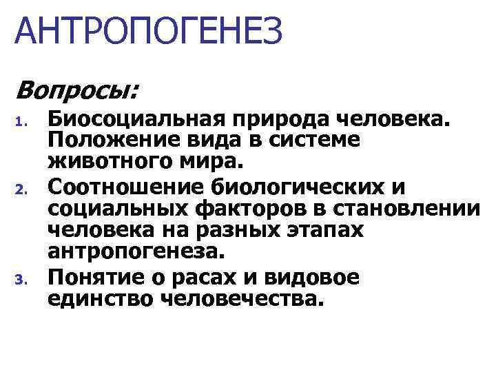 АНТРОПОГЕНЕЗ Вопросы: 1. 2. 3. Биосоциальная природа человека. Положение вида в системе животного мира.