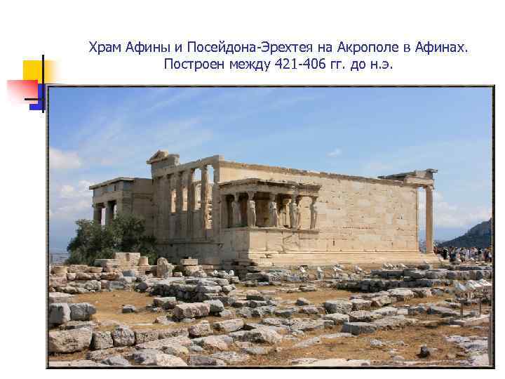 Храм Афины и Посейдона-Эрехтея на Акрополе в Афинах. Построен между 421 -406 гг. до