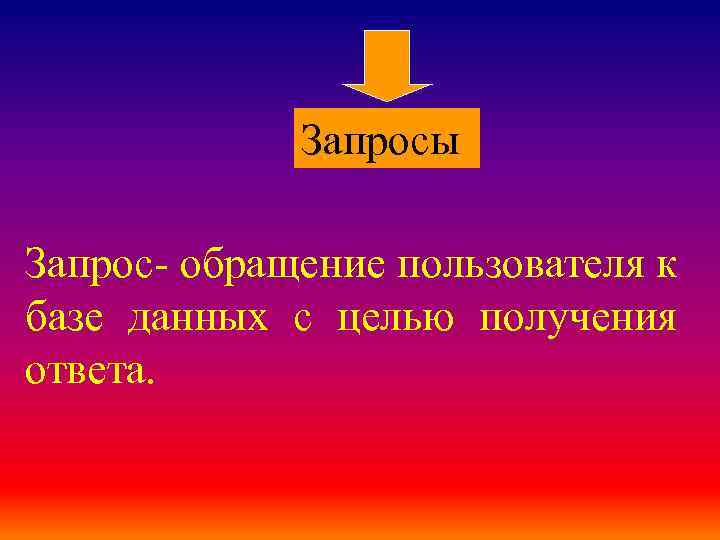 Запросы Запрос- обращение пользователя к базе данных с целью получения ответа. 