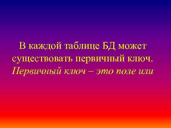 В каждой таблице БД может существовать первичный ключ. Первичный ключ – это поле или