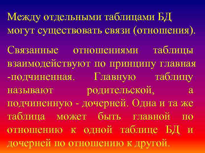 Между отдельными таблицами БД могут существовать связи (отношения). Связанные отношениями таблицы взаимодействуют по принципу