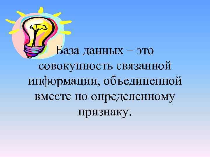 База данных – это совокупность связанной информации, объединенной вместе по определенному признаку. 