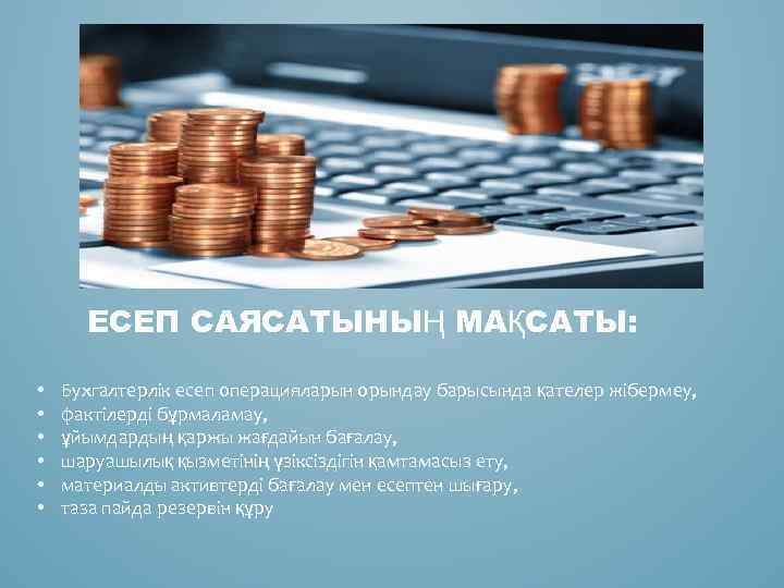 ЕСЕП САЯСАТЫНЫҢ МАҚСАТЫ: • • • Бухгалтерлік есеп операцияларын орындау барысында қателер жібермеу, фактілерді