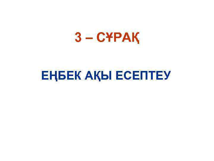 3 – СҰРАҚ ЕҢБЕК АҚЫ ЕСЕПТЕУ 