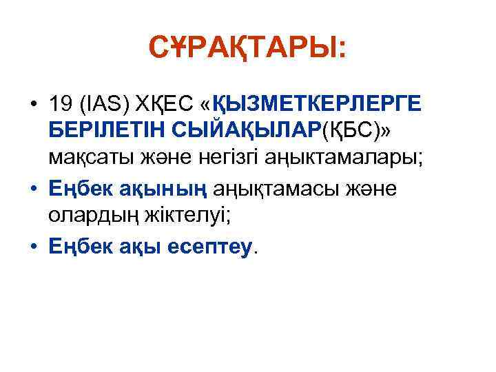 СҰРАҚТАРЫ: • 19 (IAS) ХҚЕС «ҚЫЗМЕТКЕРЛЕРГЕ БЕРІЛЕТІН СЫЙАҚЫЛАР(ҚБС)» мақсаты және негізгі аңыктамалары; • Еңбек