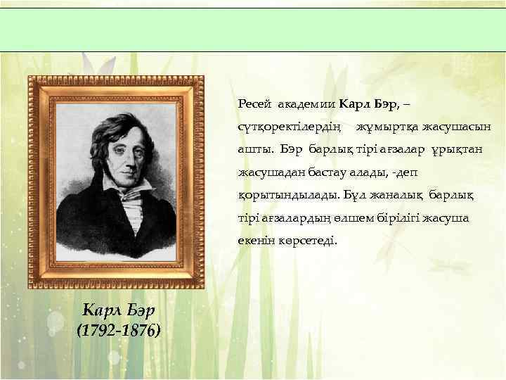 Ресей академии Карл Бэр, – сүтқоректілердің жұмыртқа жасушасын ашты. Бэр барлық тірі ағзалар ұрықтан