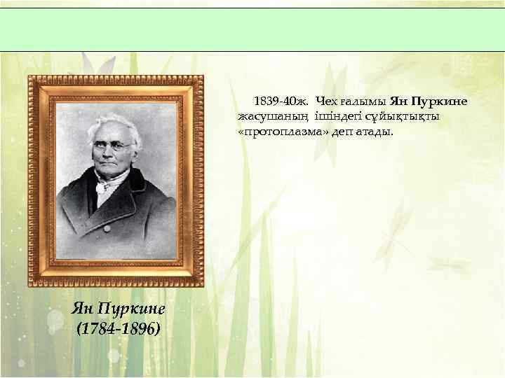 1839 -40 ж. Чех ғалымы Ян Пуркине жасушаның ішіндегі сұйықтықты «протоплазма» деп атады. Ян