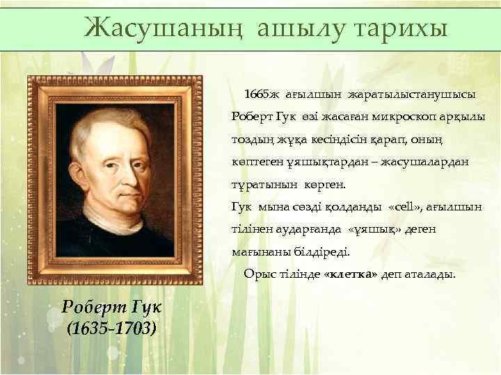 Жасушаның ашылу тарихы 1665 ж ағылшын жаратылыстанушысы Роберт Гук өзі жасаған микроскоп арқылы тоздың