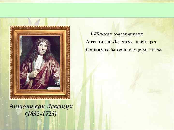 1675 жылы голландиялық Антони ван Левенгук алғаш рет бір жасушалы организмдерді ашты. Антони ван