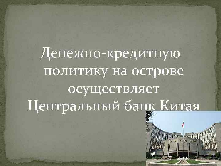 Денежно-кредитную политику на острове осуществляет Центральный банк Китая 