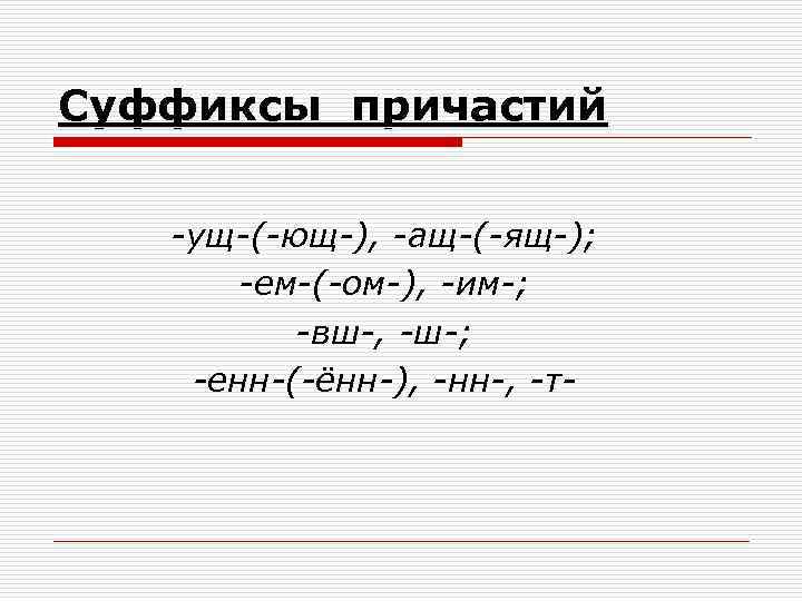 Суффиксы причастий -ущ-(-ющ-), -ащ-(-ящ-); -ем-(-ом-), -им-; -вш-, -ш-; -енн-(-ённ-), -нн-, -т- 