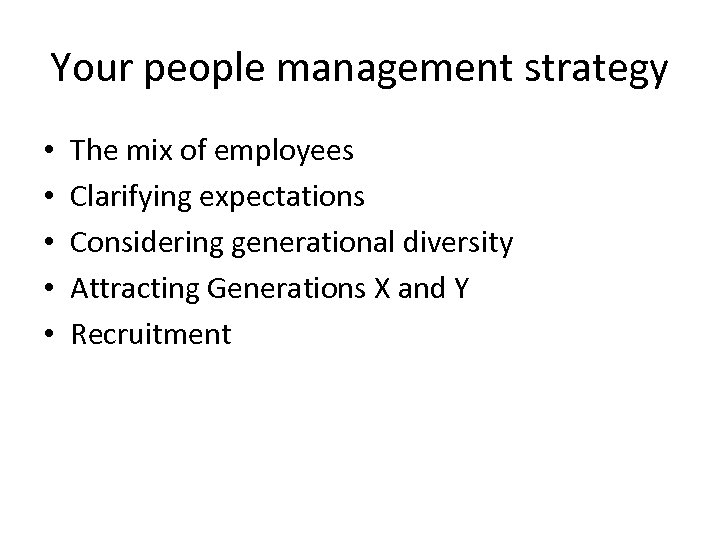 Your people management strategy • • • The mix of employees Clarifying expectations Considering