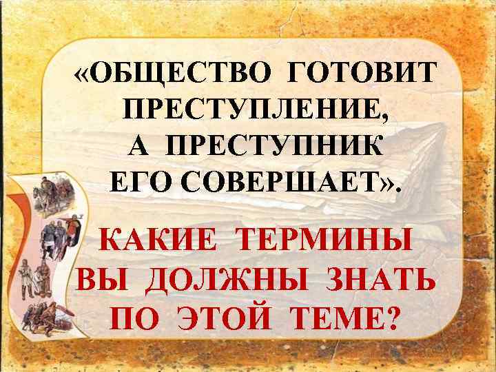  «ОБЩЕСТВО ГОТОВИТ ПРЕСТУПЛЕНИЕ, А ПРЕСТУПНИК ЕГО СОВЕРШАЕТ» . КАКИЕ ТЕРМИНЫ ВЫ ДОЛЖНЫ ЗНАТЬ