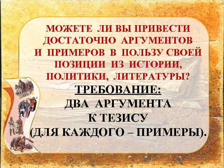 МОЖЕТЕ ЛИ ВЫ ПРИВЕСТИ ДОСТАТОЧНО АРГУМЕНТОВ И ПРИМЕРОВ В ПОЛЬЗУ СВОЕЙ ПОЗИЦИИ ИЗ ИСТОРИИ,