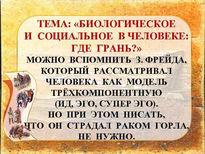 ТЕМА: «БИОЛОГИЧЕСКОЕ И СОЦИАЛЬНОЕ В ЧЕЛОВЕКЕ: ГДЕ ГРАНЬ? » МОЖНО ВСПОМНИТЬ З. ФРЕЙДА, КОТОРЫЙ