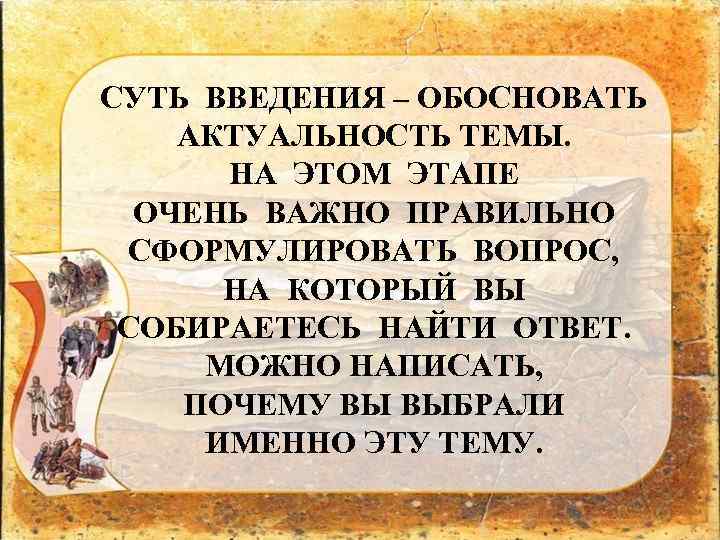 СУТЬ ВВЕДЕНИЯ – ОБОСНОВАТЬ АКТУАЛЬНОСТЬ ТЕМЫ. НА ЭТОМ ЭТАПЕ ОЧЕНЬ ВАЖНО ПРАВИЛЬНО СФОРМУЛИРОВАТЬ ВОПРОС,