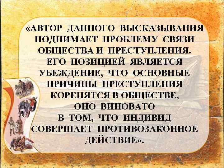  «АВТОР ДАННОГО ВЫСКАЗЫВАНИЯ ПОДНИМАЕТ ПРОБЛЕМУ СВЯЗИ ОБЩЕСТВА И ПРЕСТУПЛЕНИЯ. ЕГО ПОЗИЦИЕЙ ЯВЛЯЕТСЯ УБЕЖДЕНИЕ,