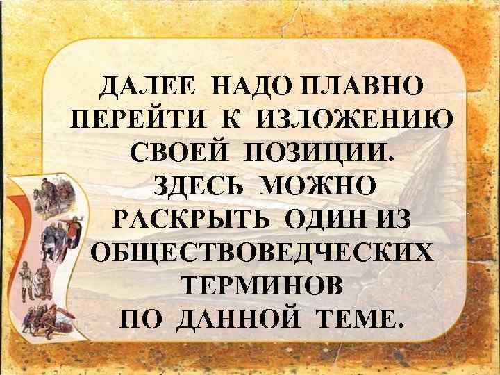 ДАЛЕЕ НАДО ПЛАВНО ПЕРЕЙТИ К ИЗЛОЖЕНИЮ СВОЕЙ ПОЗИЦИИ. ЗДЕСЬ МОЖНО РАСКРЫТЬ ОДИН ИЗ ОБЩЕСТВОВЕДЧЕСКИХ