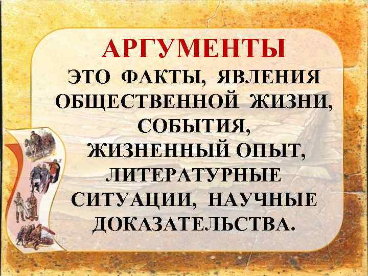 АРГУМЕНТЫ ЭТО ФАКТЫ, ЯВЛЕНИЯ ОБЩЕСТВЕННОЙ ЖИЗНИ, СОБЫТИЯ, ЖИЗНЕННЫЙ ОПЫТ, ЛИТЕРАТУРНЫЕ СИТУАЦИИ, НАУЧНЫЕ ДОКАЗАТЕЛЬСТВА. 