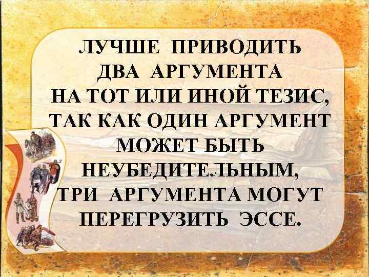 ЛУЧШЕ ПРИВОДИТЬ ДВА АРГУМЕНТА НА ТОТ ИЛИ ИНОЙ ТЕЗИС, ТАК КАК ОДИН АРГУМЕНТ МОЖЕТ