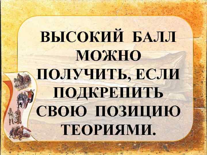 ВЫСОКИЙ БАЛЛ МОЖНО ПОЛУЧИТЬ, ЕСЛИ ПОДКРЕПИТЬ СВОЮ ПОЗИЦИЮ ТЕОРИЯМИ. 