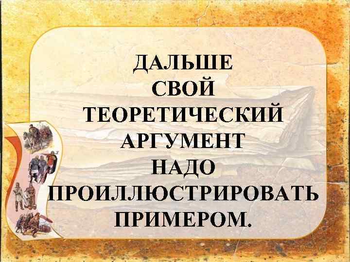 ДАЛЬШЕ СВОЙ ТЕОРЕТИЧЕСКИЙ АРГУМЕНТ НАДО ПРОИЛЛЮСТРИРОВАТЬ ПРИМЕРОМ. 