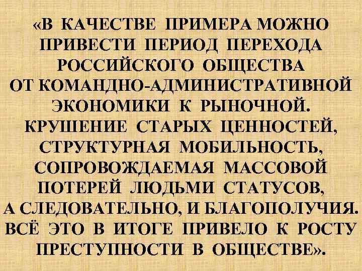  «В КАЧЕСТВЕ ПРИМЕРА МОЖНО ПРИВЕСТИ ПЕРИОД ПЕРЕХОДА РОССИЙСКОГО ОБЩЕСТВА ОТ КОМАНДНО-АДМИНИСТРАТИВНОЙ ЭКОНОМИКИ К