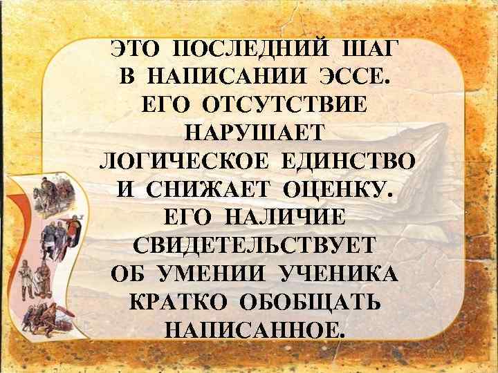 ЭТО ПОСЛЕДНИЙ ШАГ В НАПИСАНИИ ЭССЕ. ЕГО ОТСУТСТВИЕ НАРУШАЕТ ЛОГИЧЕСКОЕ ЕДИНСТВО И СНИЖАЕТ ОЦЕНКУ.