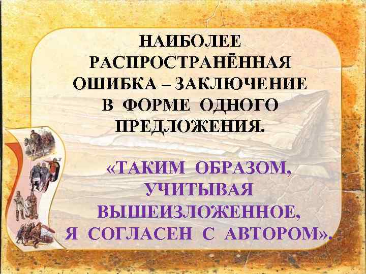 НАИБОЛЕЕ РАСПРОСТРАНЁННАЯ ОШИБКА – ЗАКЛЮЧЕНИЕ В ФОРМЕ ОДНОГО ПРЕДЛОЖЕНИЯ. «ТАКИМ ОБРАЗОМ, УЧИТЫВАЯ ВЫШЕИЗЛОЖЕННОЕ, Я