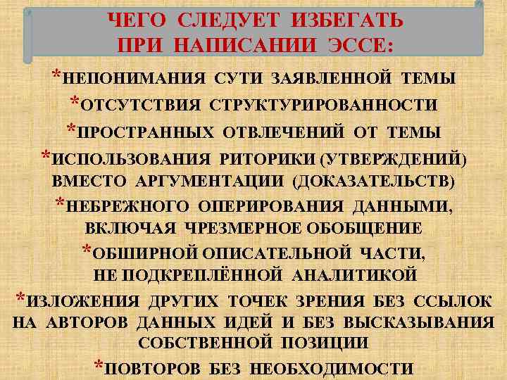 ЧЕГО СЛЕДУЕТ ИЗБЕГАТЬ ПРИ НАПИСАНИИ ЭССЕ: *НЕПОНИМАНИЯ СУТИ ЗАЯВЛЕННОЙ ТЕМЫ *ОТСУТСТВИЯ СТРУКТУРИРОВАННОСТИ *ПРОСТРАННЫХ ОТВЛЕЧЕНИЙ