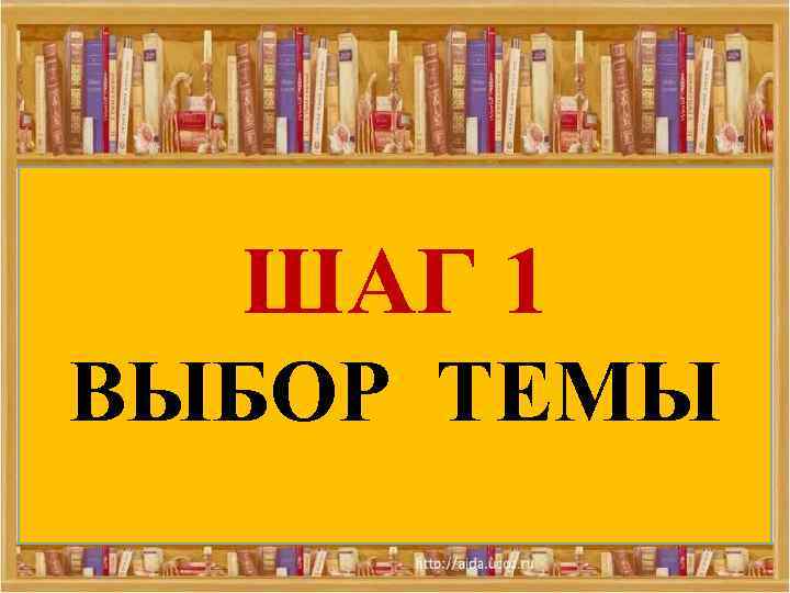 ШАГ 1 ВЫБОР ТЕМЫ 