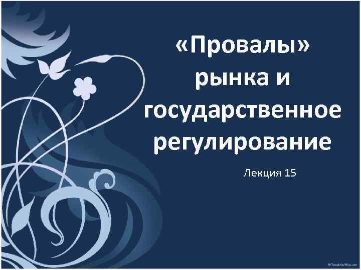  «Провалы» рынка и государственное регулирование Лекция 15 
