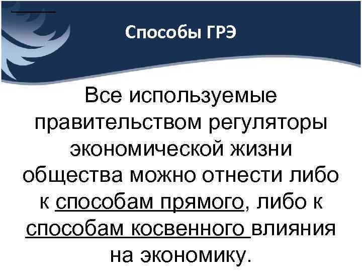 . Способы ГРЭ Все используемые правительством регуляторы экономической жизни общества можно отнести либо к