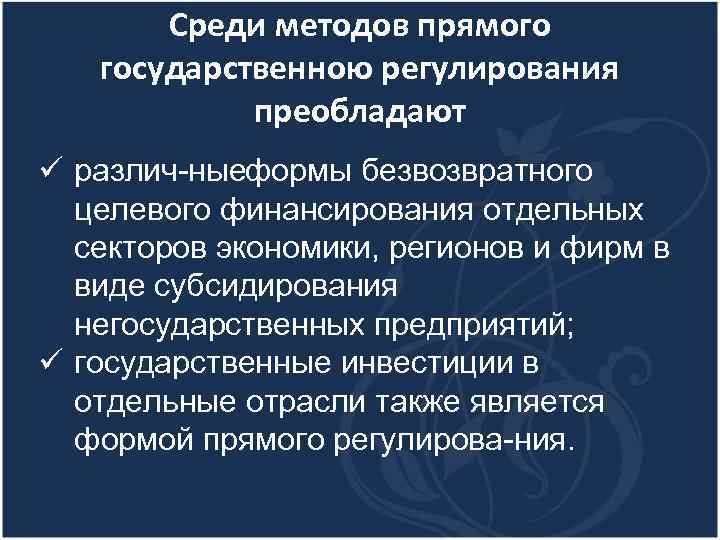 Среди методов прямого государственною регулирования преобладают ü различ ныеформы безвозвратного целевого финансирования отдельных секторов