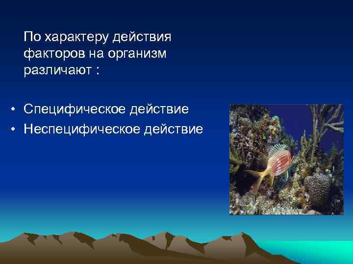 По характеру действия факторов на организм различают : • Специфическое действие • Неспецифическое действие