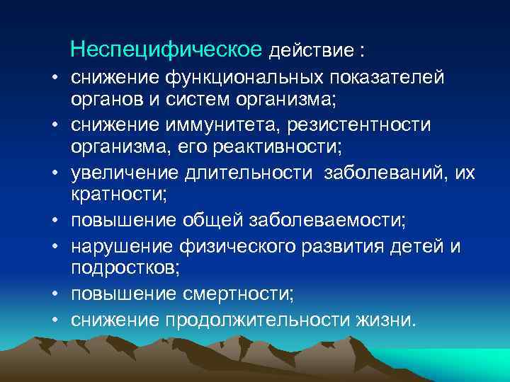 Неспецифическое действие : • снижение функциональных показателей органов и систем организма; • снижение иммунитета,