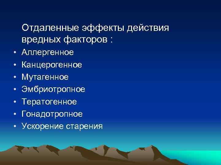 Отдаленные эффекты действия вредных факторов : • • Аллергенное Канцерогенное Мутагенное Эмбриотропное Тератогенное Гонадотропное