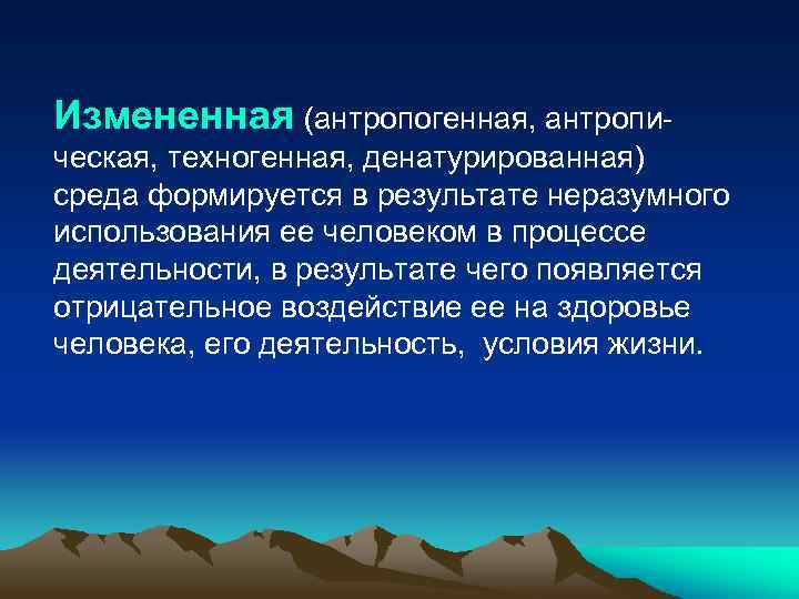 Измененная (антропогенная, антропическая, техногенная, денатурированная) среда формируется в результате неразумного использования ее человеком в