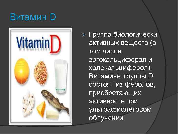 Витамин D Группа биологически активных веществ (в том числе эргокальциферол и холекальциферол). Витамины группы