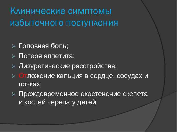Клинические симптомы избыточного поступления Головная боль; Потеря аппетита; Дизуретические расстройства; Отложение кальция в сердце,