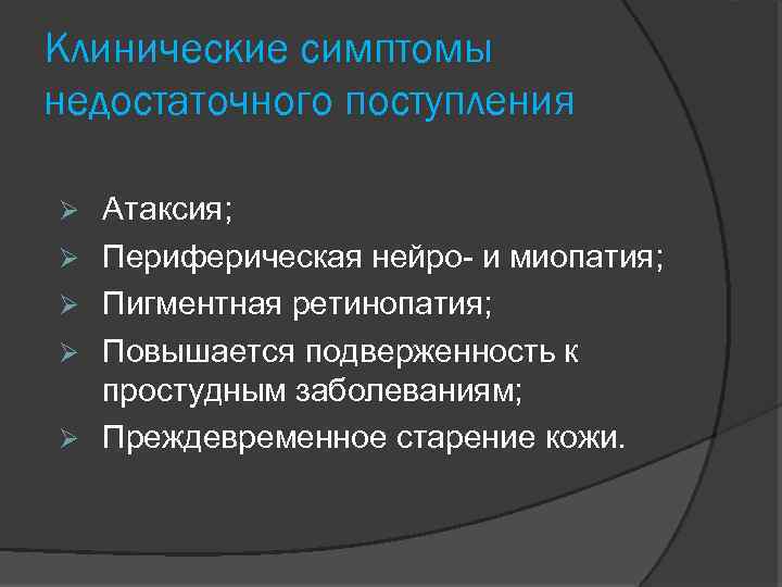 Клинические симптомы недостаточного поступления Атаксия; Периферическая нейро- и миопатия; Пигментная ретинопатия; Повышается подверженность к