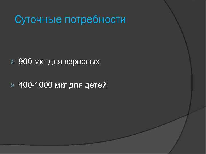 Суточные потребности 900 мкг для взрослых 400 -1000 мкг для детей 