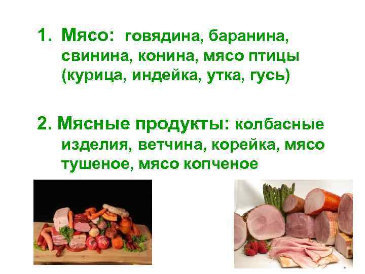 1. Мясо: говядина, баранина, свинина, конина, мясо птицы (курица, индейка, утка, гусь) 2. Мясные