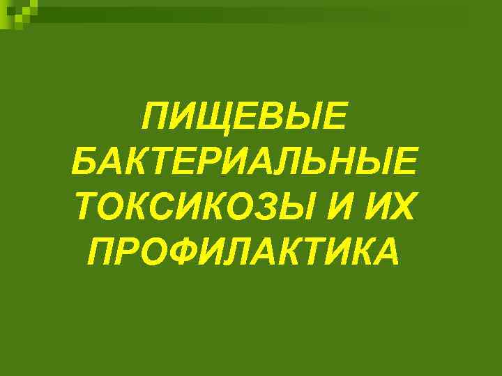 ПИЩЕВЫЕ БАКТЕРИАЛЬНЫЕ ТОКСИКОЗЫ И ИХ ПРОФИЛАКТИКА 