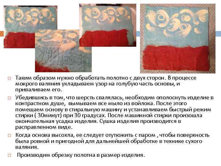  Таким образом нужно обработать полотно с двух сторон. В процессе мокрого валяния укладываем