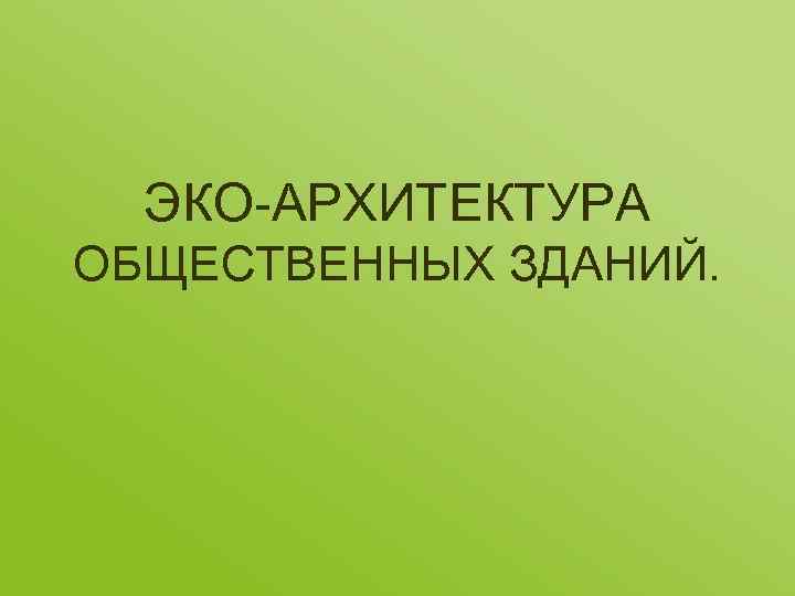 ЭКО-АРХИТЕКТУРА ОБЩЕСТВЕННЫХ ЗДАНИЙ. 